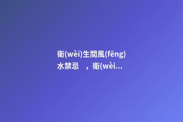 衛(wèi)生間風(fēng)水禁忌，衛(wèi)生間馬桶的六大風(fēng)水講究
